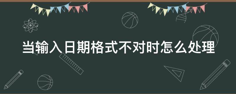 当输入日期格式不对时怎么处理（输入日期提示格式错误）