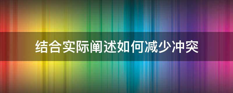 结合实际阐述如何减少冲突 结合实际阐述如何减少冲突简答题