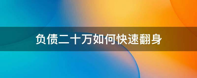 负债二十万如何快速翻身 负债20万如何翻身,大家来聊聊