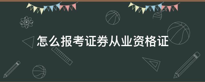 怎么报考证券从业资格证 怎么报考证券从业资格证书