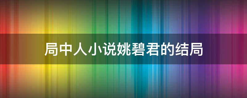 局中人小说姚碧君的结局 局中人女主姚碧君结局