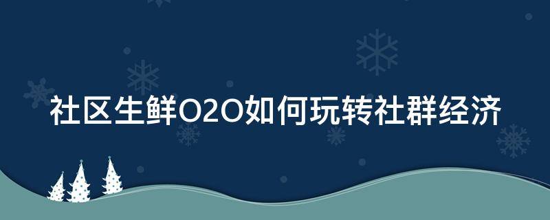 社区生鲜O2O如何玩转社群经济 社区生鲜新零售模式