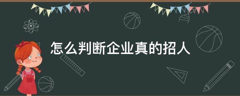 怎么判断企业真的招人 怎么判断企业是不是真的招人