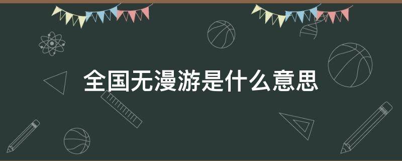 全国无漫游是什么意思（什么叫全国无漫游）