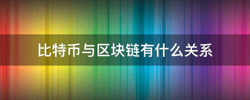 比特币与区块链有什么关系 比特币与区块链有什么关系吗