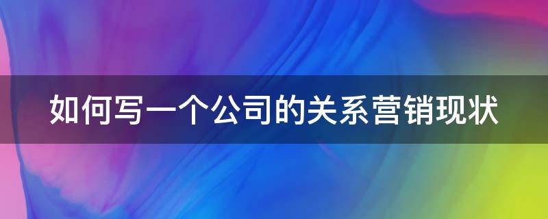 如何写一个公司的关系营销现状 关系营销做的比较好的企业案例