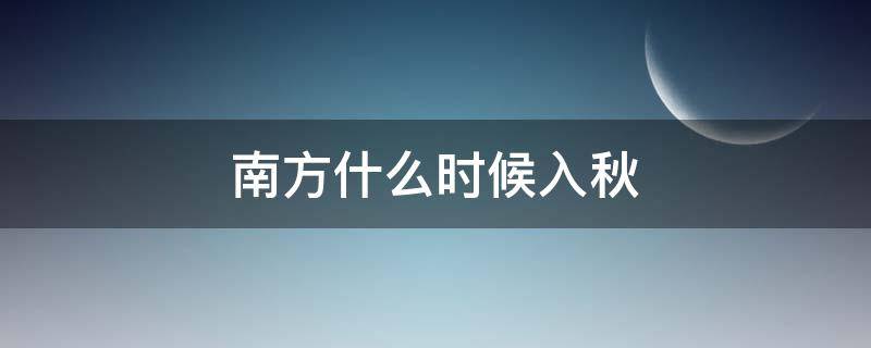 南方什么时候入秋 南方地区什么时候入秋