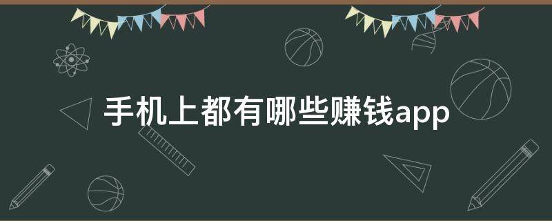 手机上都有哪些赚钱app 手机上都有哪些赚钱软件