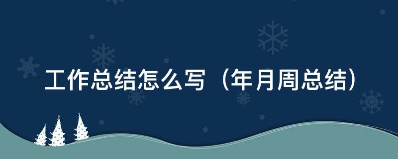 工作总结怎么写（工作总结怎么写模板）