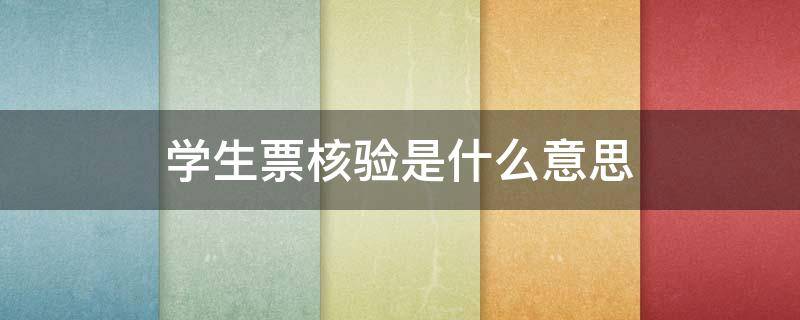 学生票核验是什么意思（学生票核验手续是什么）