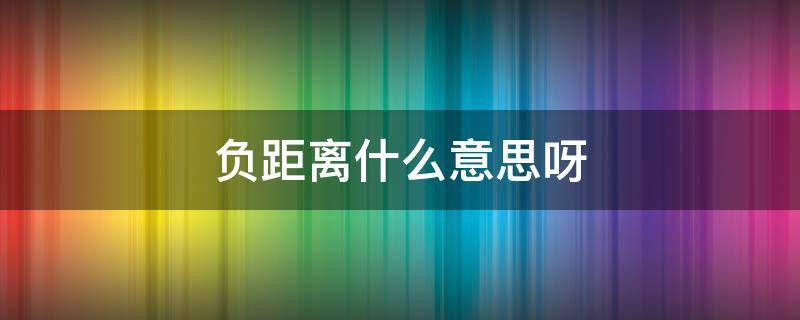 负距离什么意思呀 负距离是啥