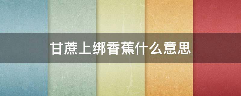 甘蔗上绑香蕉什么意思 甘蔗上面挂一串香蕉