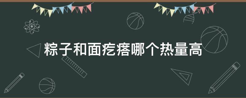 粽子和面疙瘩哪个热量高（粽子和面条哪个适合减肥）