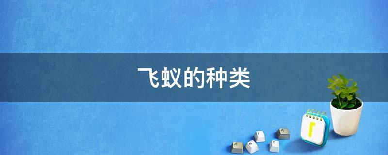 飞蚁的种类（飞蚁的种类和图片大全）