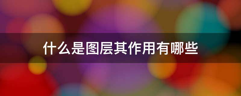 什么是图层其作用有哪些 解释什么是图层