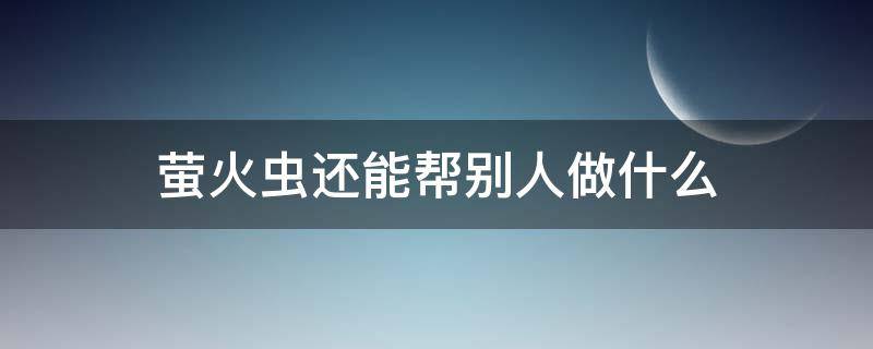 萤火虫还能帮别人做什么（萤火虫能为大家做什么）