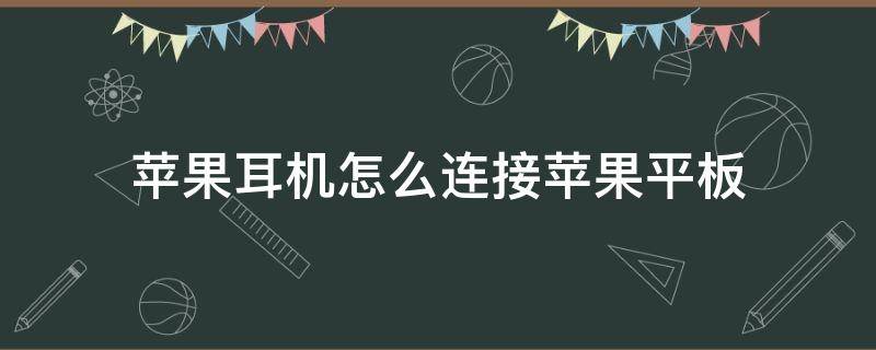 苹果耳机怎么连接苹果平板（苹果耳机连接苹果平板有杂音怎么回事）