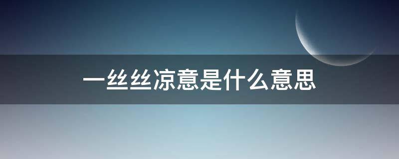 一丝丝凉意是什么意思（一丝丝冷意是什么意思）