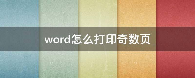 word怎么打印奇数页 word打印奇数页怎么设置页码范围