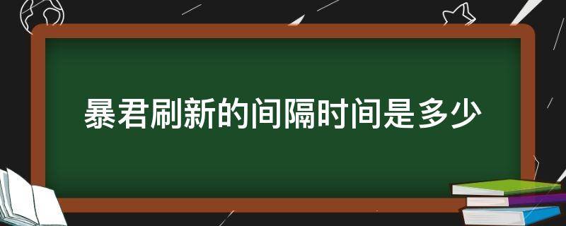 暴君刷新的间隔时间是多少 暴君刷新的间隔时间是多少秒