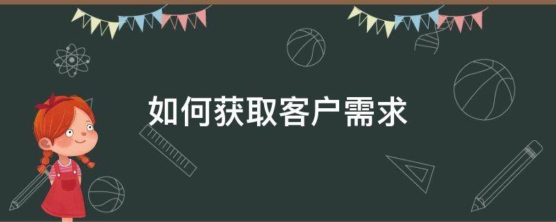 如何获取客户需求（如何获取客户需求心得）