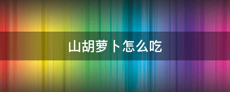 山胡萝卜怎么吃