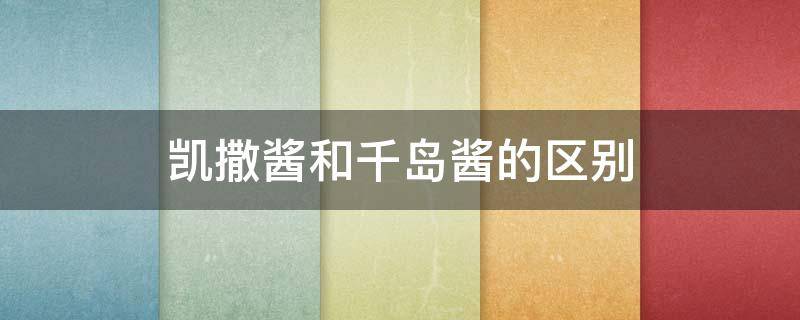 凯撒酱和千岛酱的区别 凯撒酱和千岛酱的区别是什么