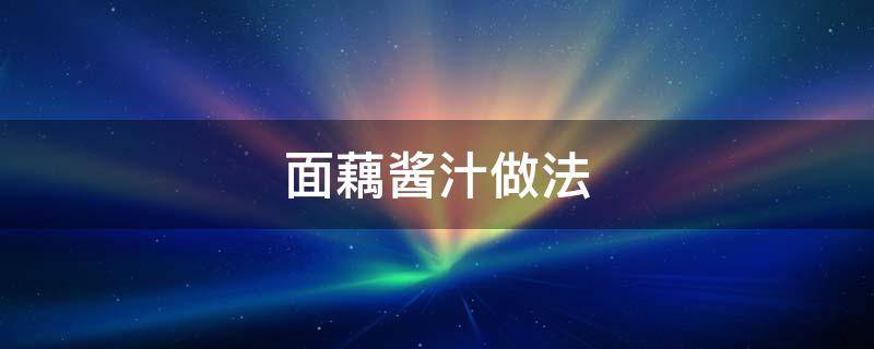 面藕酱汁做法 面藕酱汁做法窍门