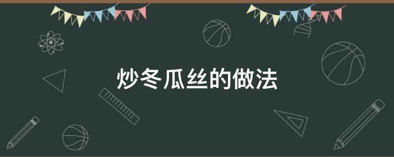 炒冬瓜丝的做法 炒冬瓜丝的做法大全窍门