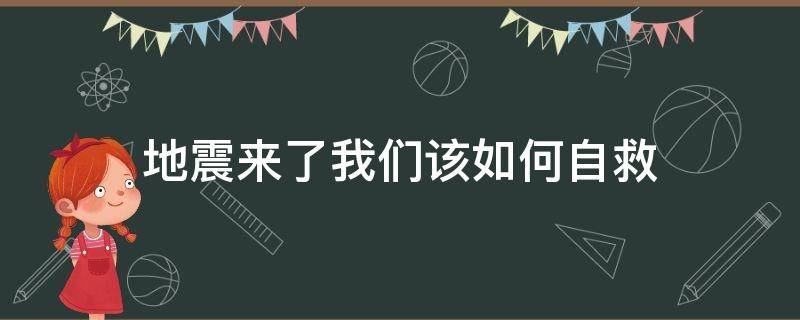 地震来了我们该如何自救（地震来临时我们该如何自救）