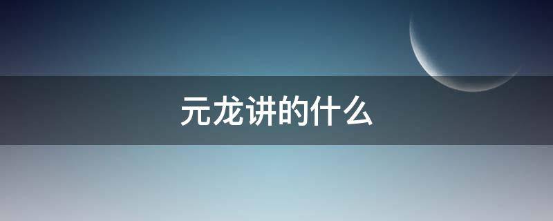 元龙讲的什么 元龙讲的什么内容