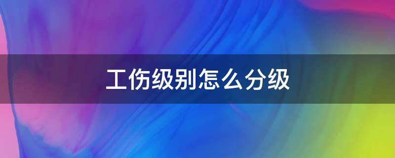 工伤级别怎么分级 工伤级别分级赔偿标准