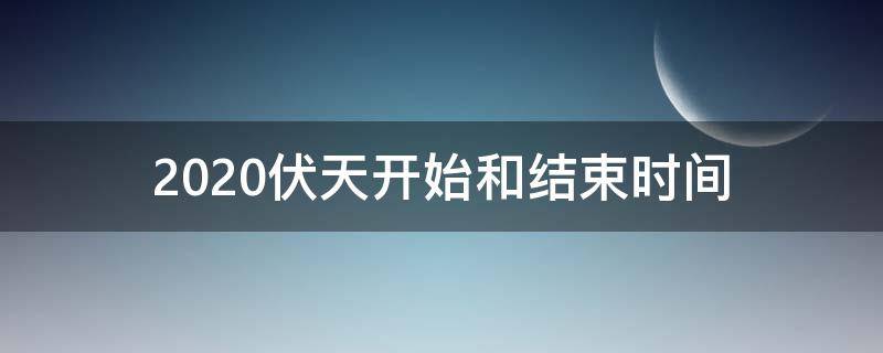 2020伏天开始和结束时间 2021伏天开始和结束时间
