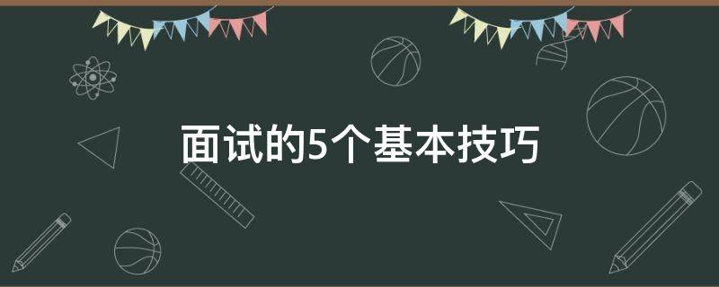 面试的5个基本技巧（面试的5个基本技巧包括）