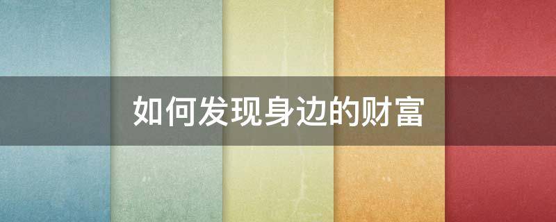 如何发现身边的财富 发现身边赚钱方法