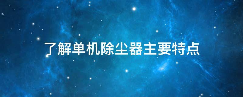 了解单机除尘器主要特点 什么是单机除尘器