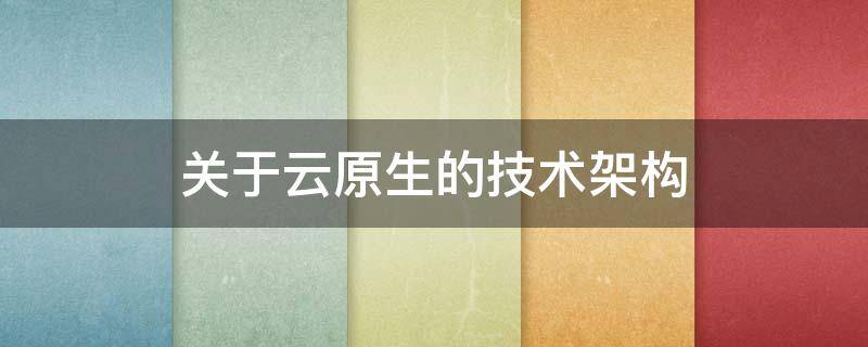 关于云原生的技术架构（云原生架构进阶实战）