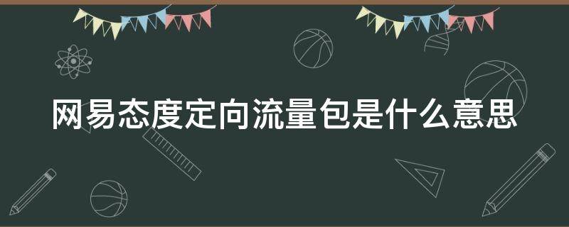 网易态度定向流量包是什么意思 网易定向流量权益包是什么