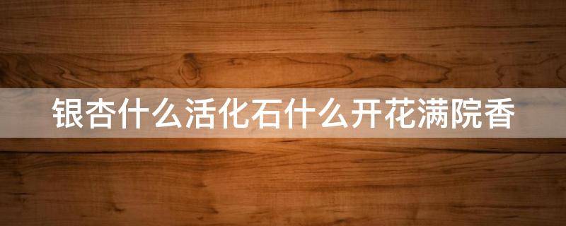 银杏什么活化石什么开花满院香 银杏活化石金桂开花满园香