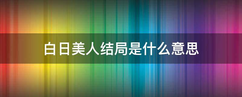 白日美人结局是什么意思（白日美人好看吗）