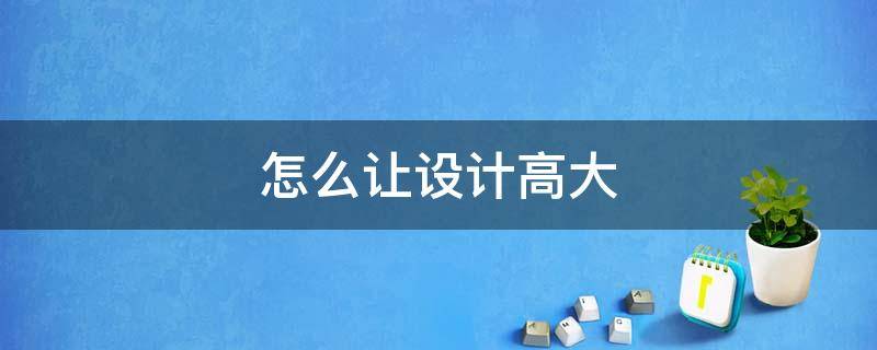 怎么让设计高大（如何让设计有创意）