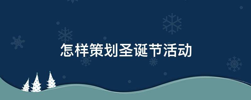 怎样策划圣诞节活动 怎样策划圣诞节活动方案