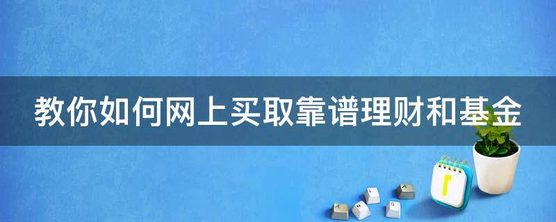 教你如何网上买取靠谱理财和基金 网上怎么买基金怎么卖基金