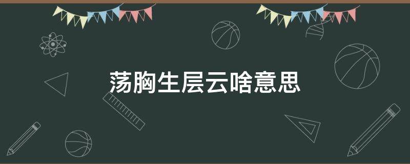 荡胸生层云啥意思 荡胸生层云是什么意思