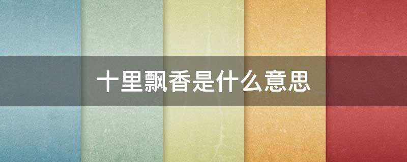 十里飘香是什么意思（十里飘香是什么意思解释）