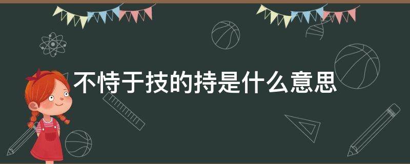 不恃于技的持是什么意思（不恃于技的持的意思）