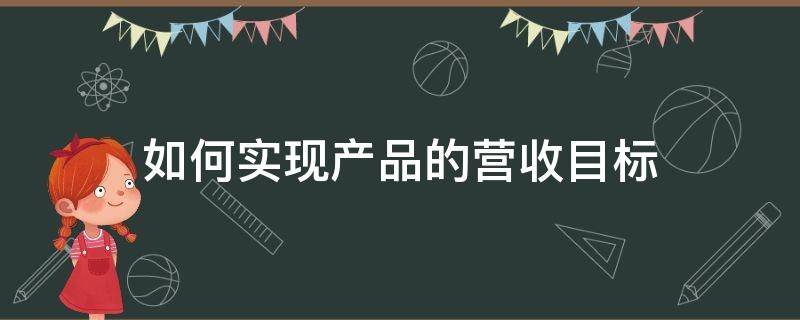 如何实现产品的营收目标 如何实现产品营销最大化
