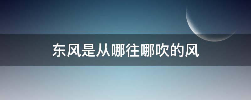 东风是从哪往哪吹的风 北风是从什么方向吹向什么