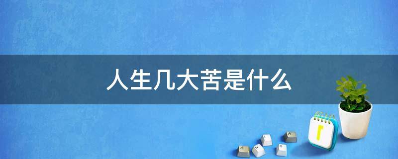 人生几大苦是什么 人生有几苦?分别是什么苦?