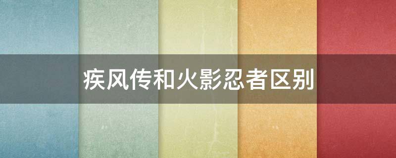 疾风传和火影忍者区别 火影疾风传跟火影的区别